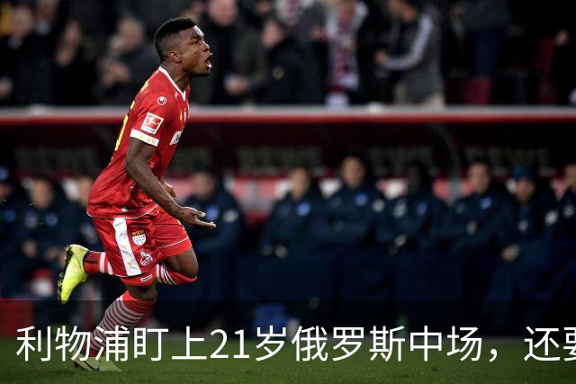利物浦盯上21岁俄罗斯中场，还要和阿森纳抢人