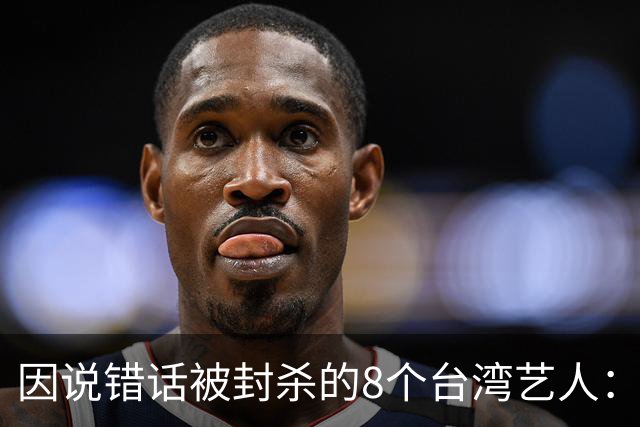 因说错话被封杀的8个台湾艺人：杨丞琳支持一中重回大陆市场，徐若瑄、柯震东复出被拒，立场决定市场