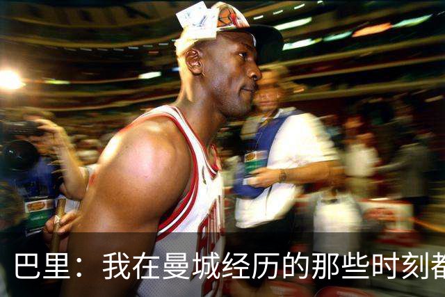 巴里：我在曼城经历的那些时刻都是真实发生过的，为球迷难过