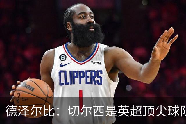 德泽尔比：切尔西是英超顶尖球队，但我们具备赢得胜利的品质