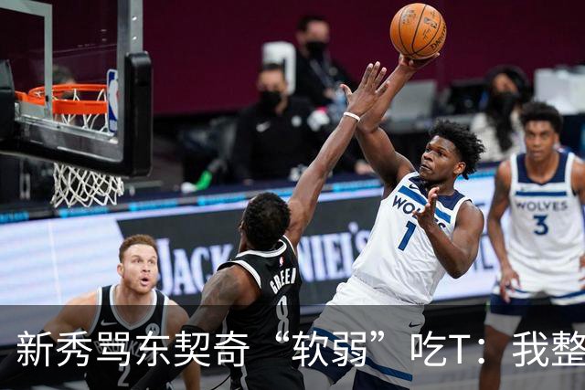 新秀骂东契奇“软弱”吃T：我整场都在说他打不了我