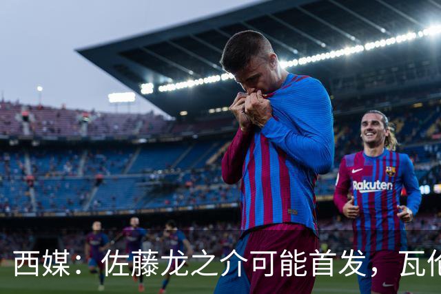西媒：佐藤龙之介可能首发，瓦伦西亚梯队名额只剩3个
