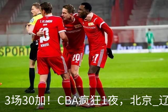3场30加！CBA疯狂1夜，北京 辽宁4连胜，深圳33分惨败，最新积分榜
