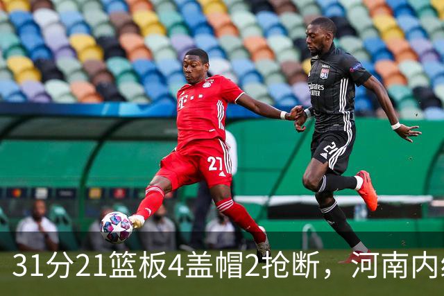 31分21篮板4盖帽2抢断，河南内线这一战打疯了